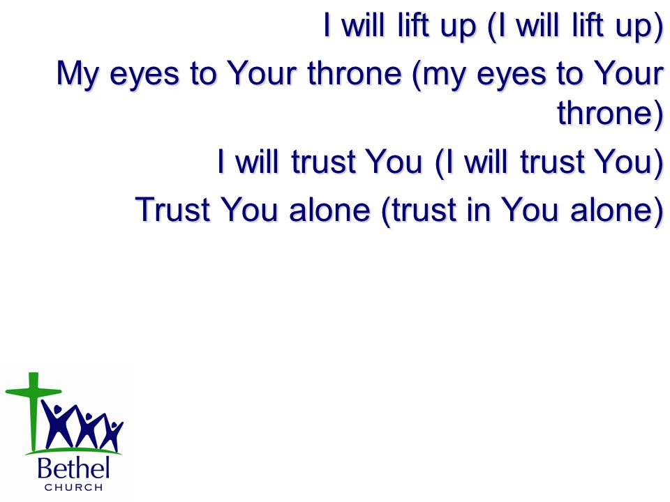 I will lift up (I will lift up) My eyes to Your throne (my eyes to Your throne) I will trust You (I will trust You) Trust You alone (trust in You alone)