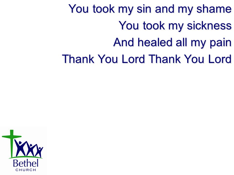 You took my sin and my shame You took my sickness And healed all my pain Thank You Lord Thank You Lord