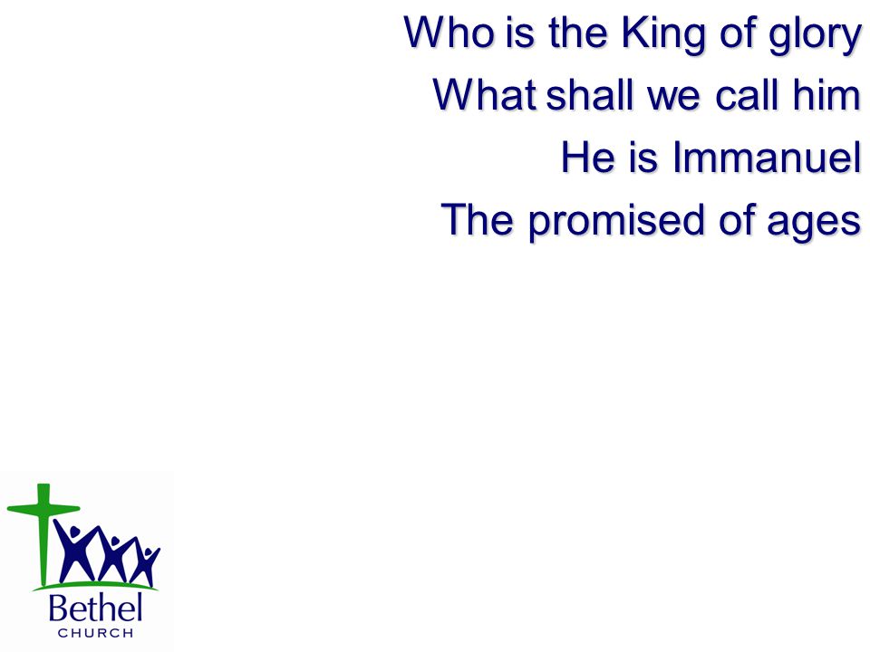 Who is the King of glory What shall we call him He is Immanuel The promised of ages