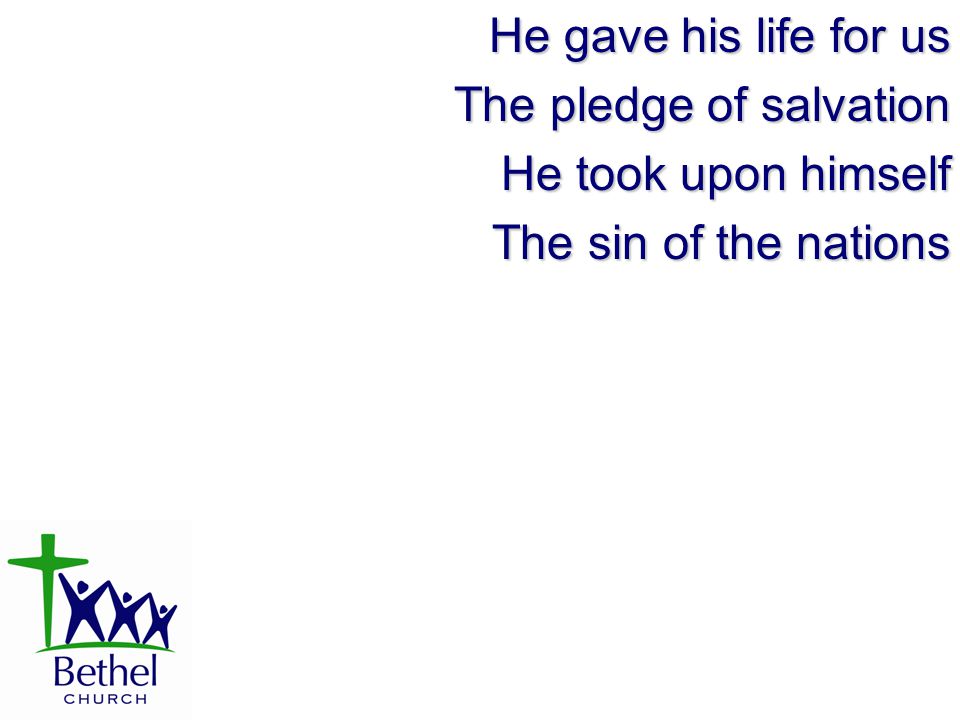 He gave his life for us The pledge of salvation He took upon himself The sin of the nations