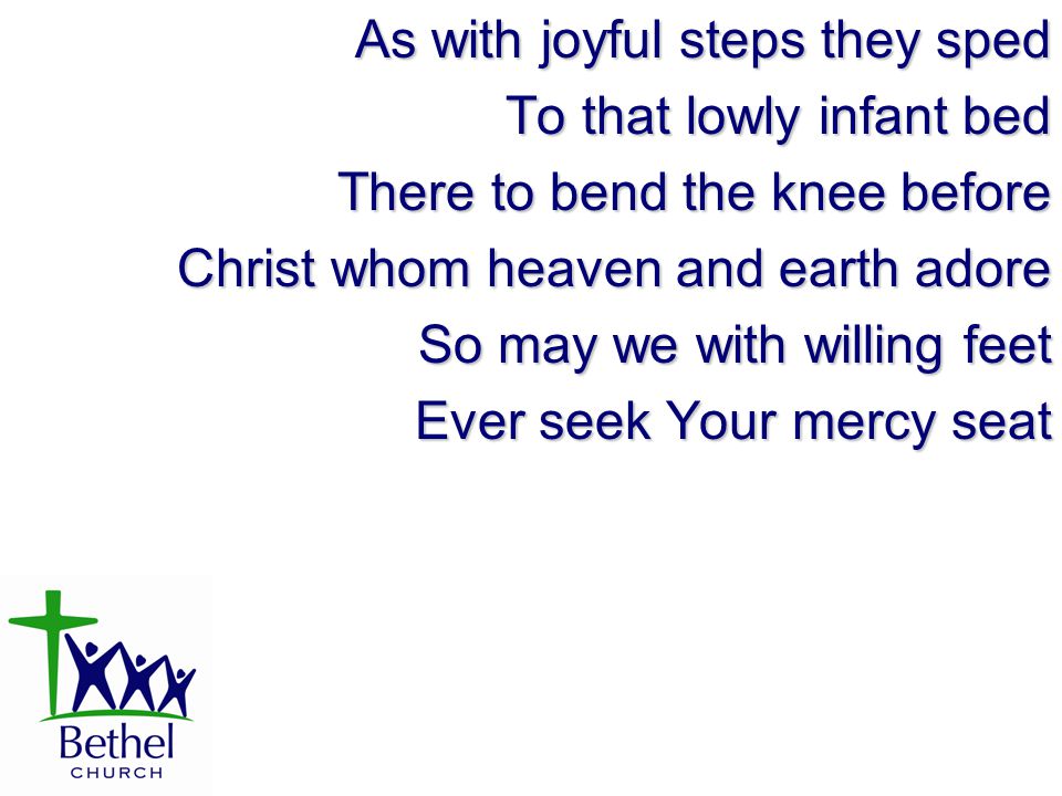 As with joyful steps they sped To that lowly infant bed There to bend the knee before Christ whom heaven and earth adore So may we with willing feet Ever seek Your mercy seat