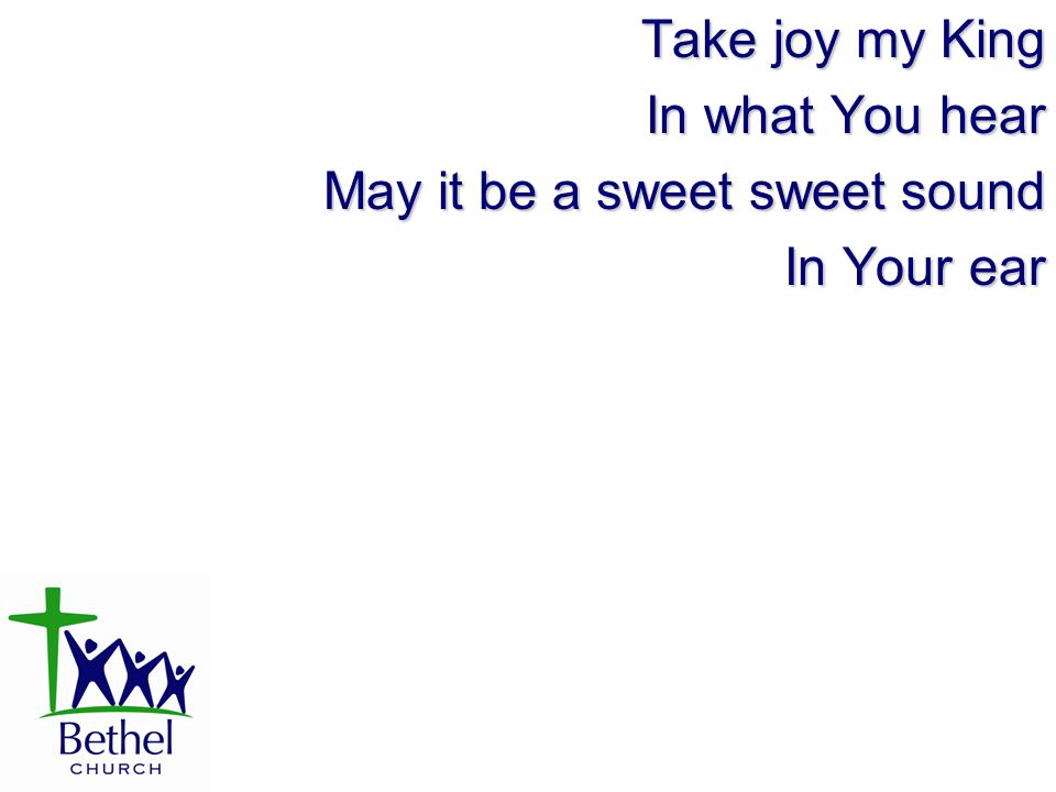 Take joy my King In what You hear May it be a sweet sweet sound In Your ear