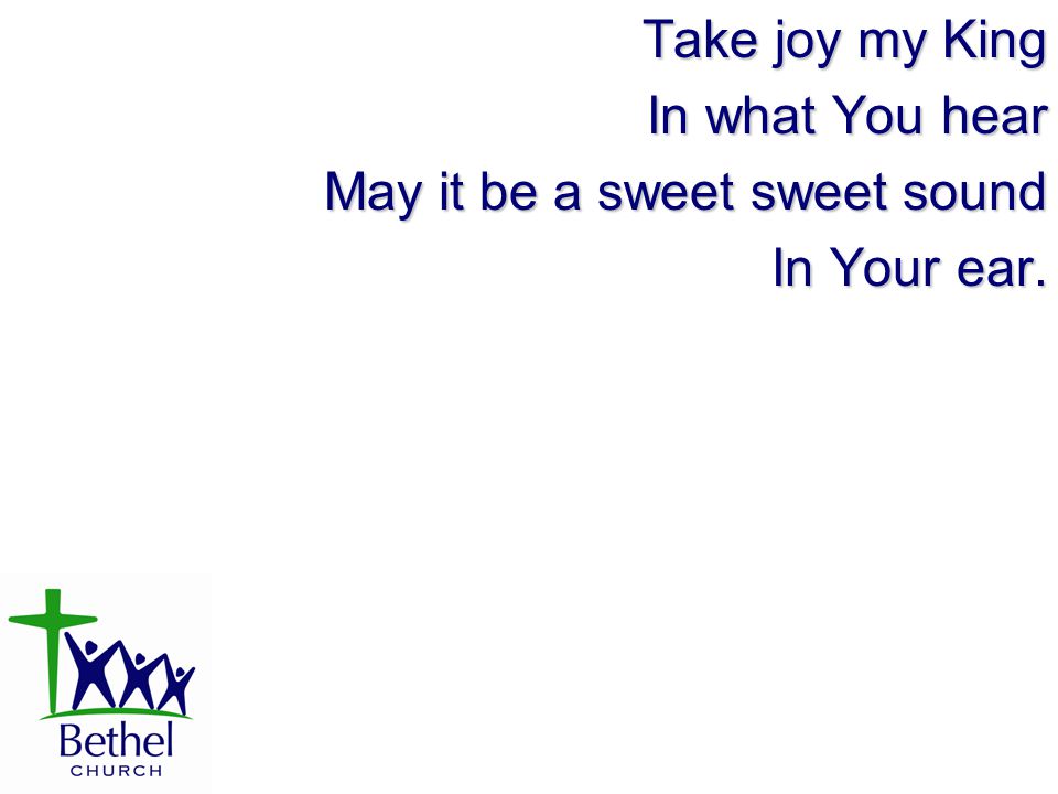 Take joy my King In what You hear May it be a sweet sweet sound In Your ear.