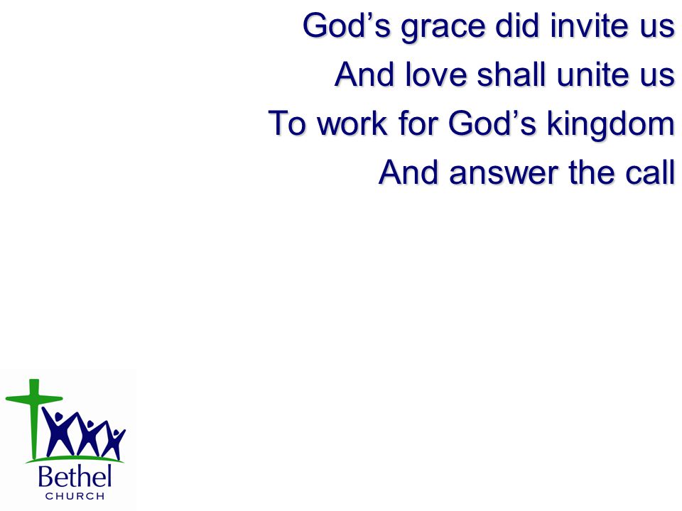 God’s grace did invite us And love shall unite us To work for God’s kingdom And answer the call