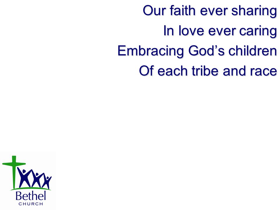 Our faith ever sharing In love ever caring Embracing God’s children Of each tribe and race