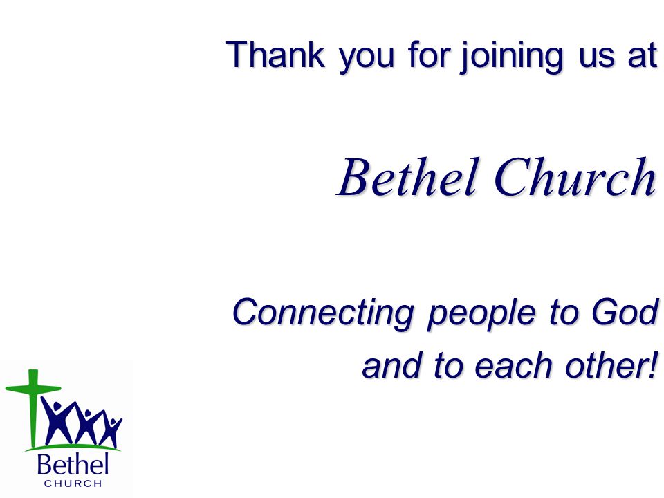 Thank you for joining us at Bethel Church Connecting people to God and to each other!
