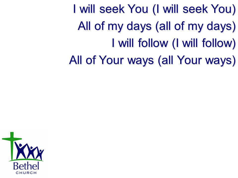 I will seek You (I will seek You) All of my days (all of my days) I will follow (I will follow) All of Your ways (all Your ways)