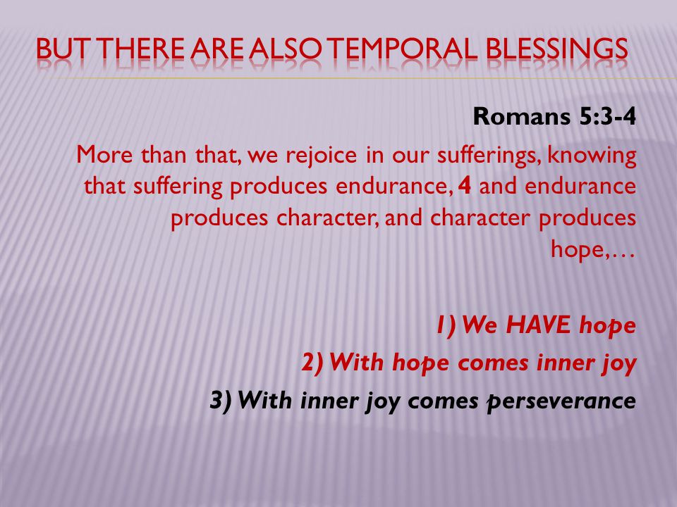 Romans 5:3-4 More than that, we rejoice in our sufferings, knowing that suffering produces endurance, 4 and endurance produces character, and character produces hope,… 1) We HAVE hope 2) With hope comes inner joy 3) With inner joy comes perseverance