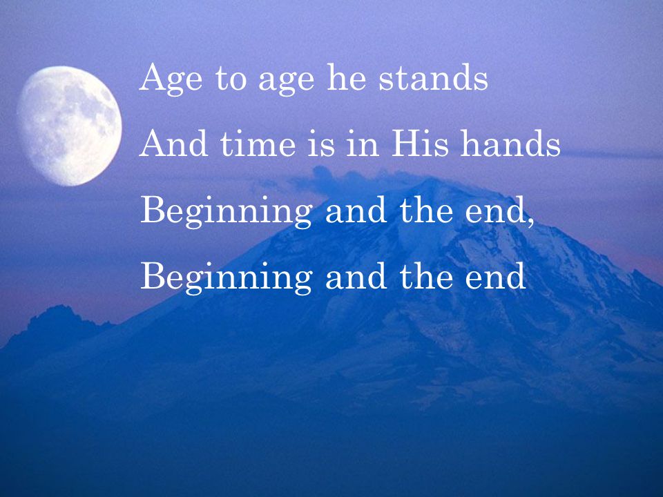 Age to age he stands And time is in His hands Beginning and the end, Beginning and the end