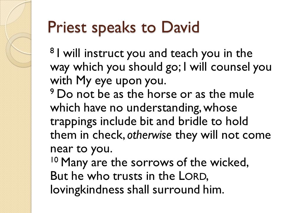 Priest speaks to David 8 I will instruct you and teach you in the way which you should go; I will counsel you with My eye upon you.