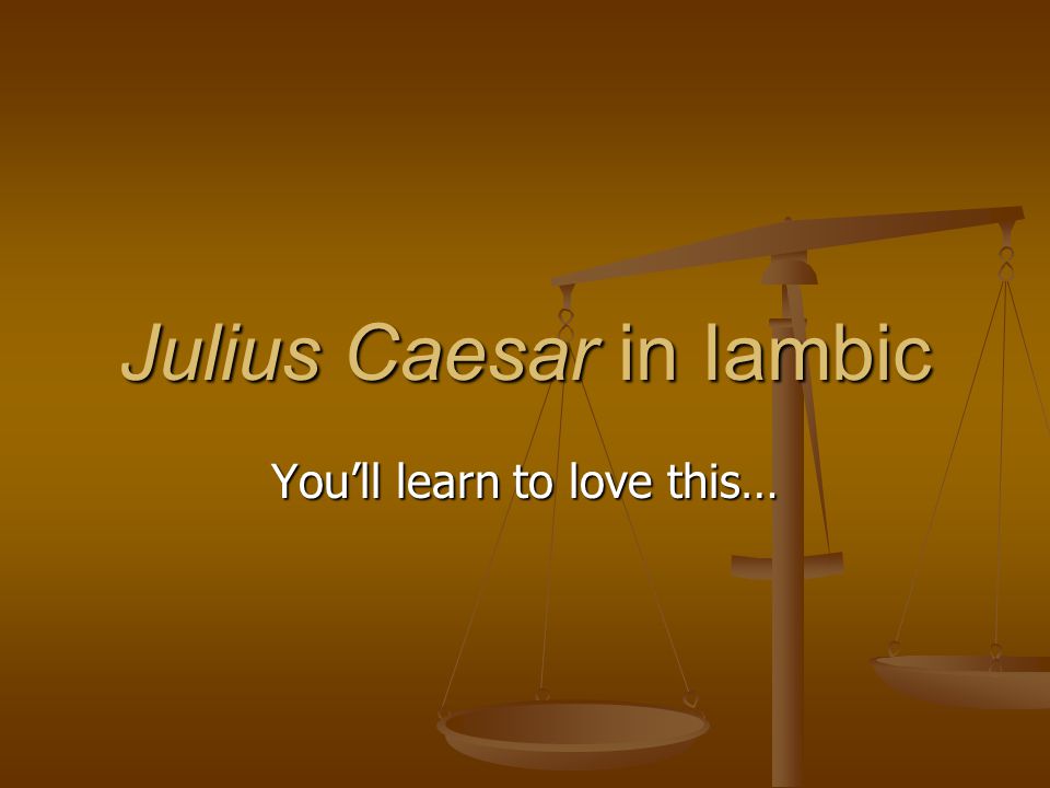Julius Caesar in Iambic You’ll learn to love this…