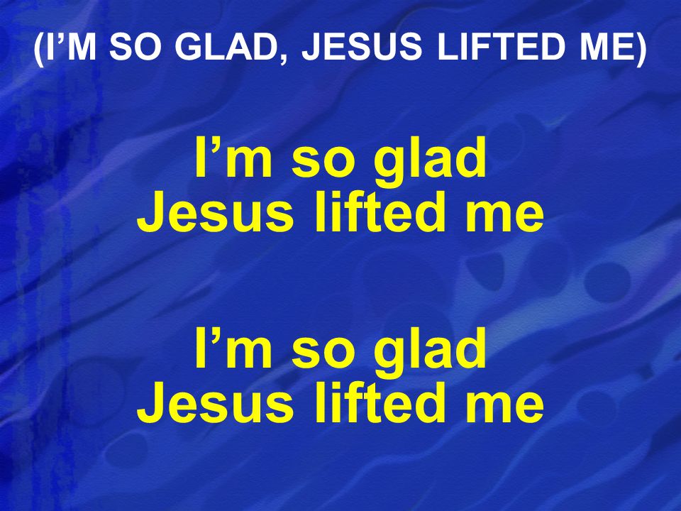 I’m so glad Jesus lifted me (I’M SO GLAD, JESUS LIFTED ME)