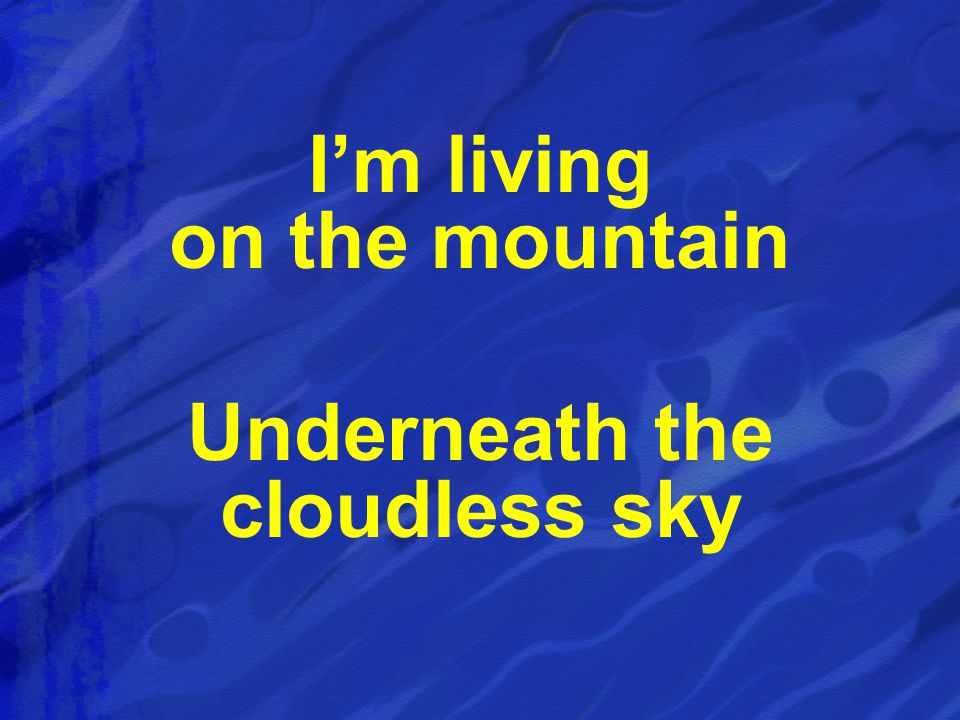 I’m living on the mountain Underneath the cloudless sky