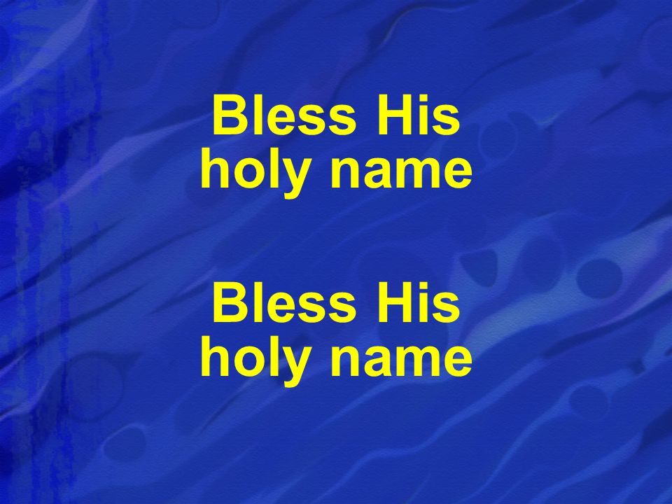 Bless His holy name