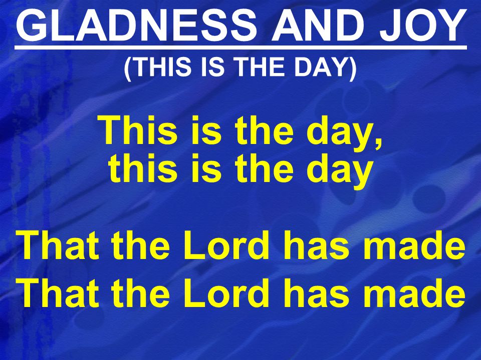 This is the day, this is the day That the Lord has made GLADNESS AND JOY (THIS IS THE DAY)