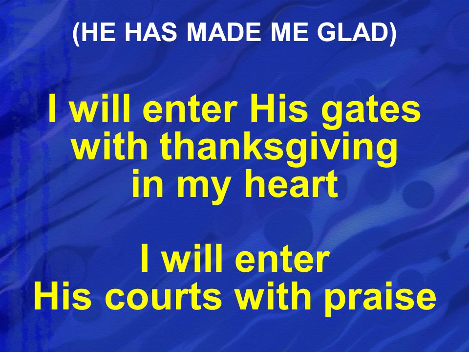 I will enter His gates with thanksgiving in my heart I will enter His courts with praise (HE HAS MADE ME GLAD)