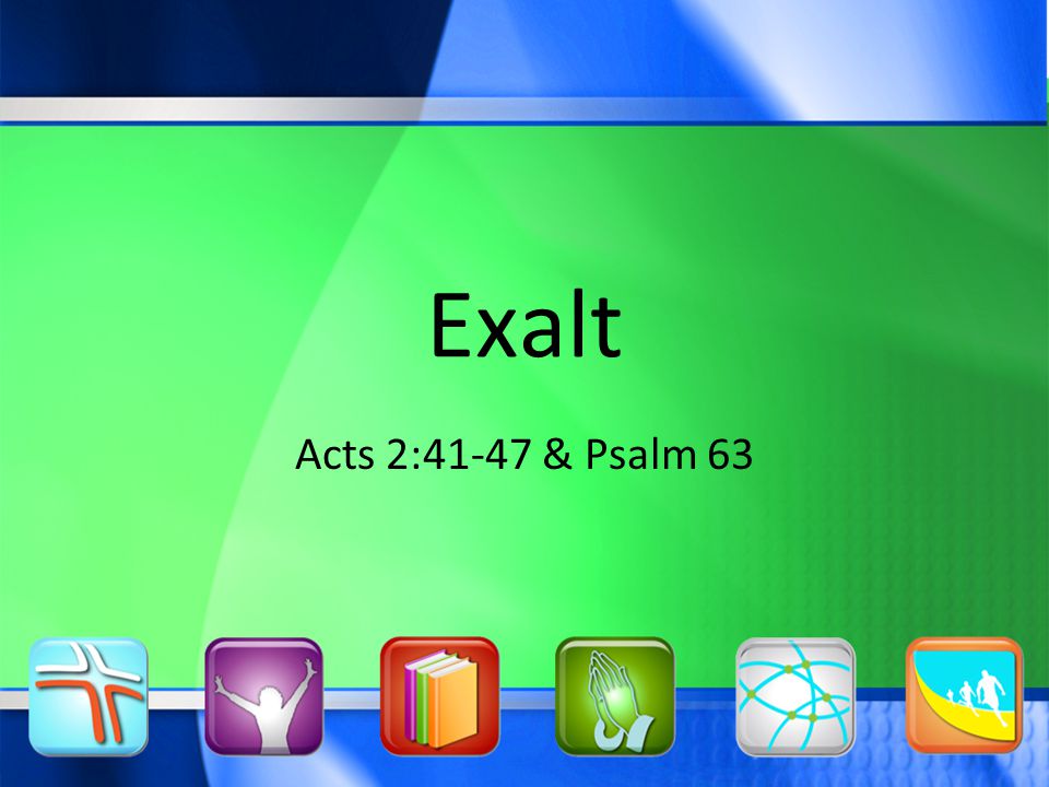 Exalt Acts 2:41-47 & Psalm 63