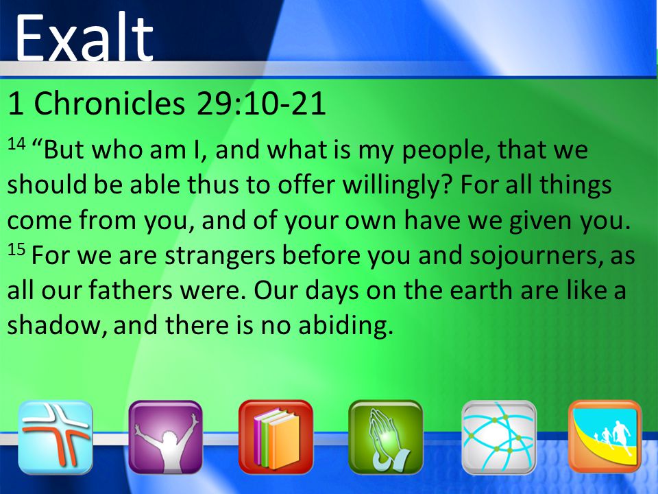 1 Chronicles 29: But who am I, and what is my people, that we should be able thus to offer willingly.