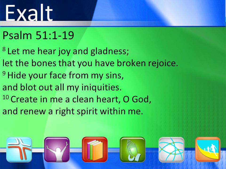 Psalm 51: Let me hear joy and gladness; let the bones that you have broken rejoice.