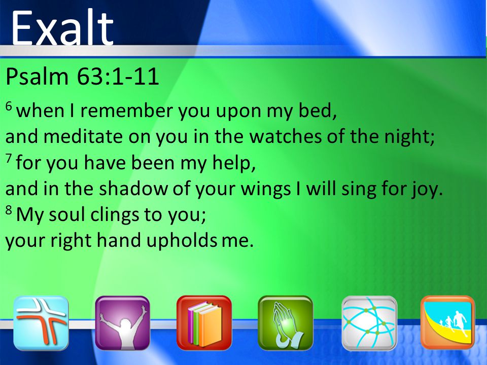 Psalm 63: when I remember you upon my bed, and meditate on you in the watches of the night; 7 for you have been my help, and in the shadow of your wings I will sing for joy.