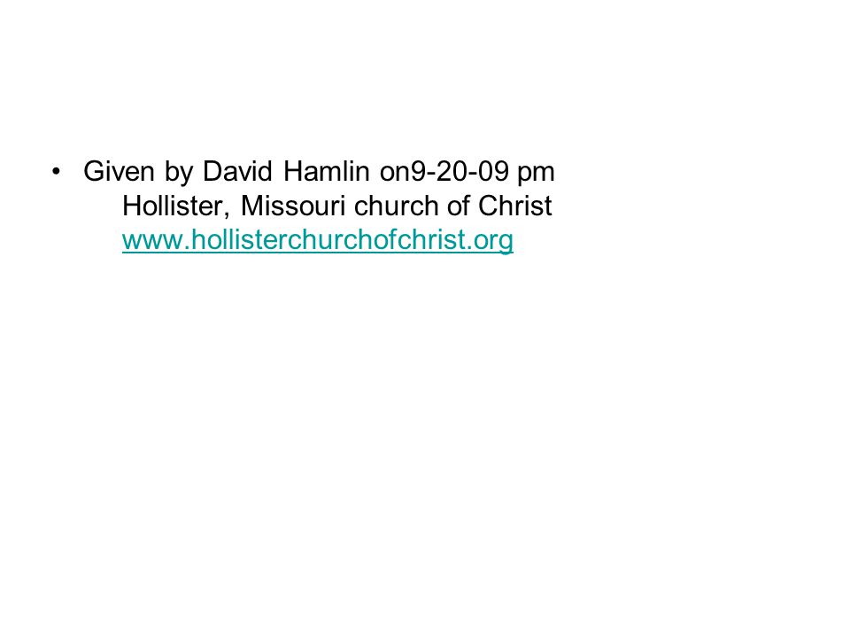 Given by David Hamlin on pm Hollister, Missouri church of Christ
