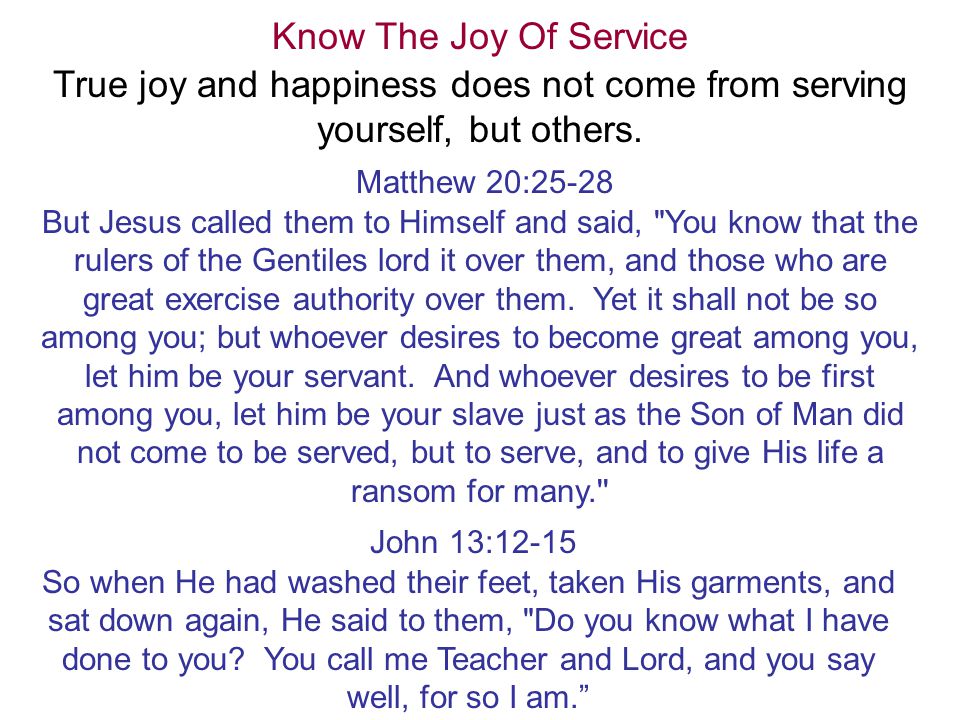 Know The Joy Of Service True joy and happiness does not come from serving yourself, but others.