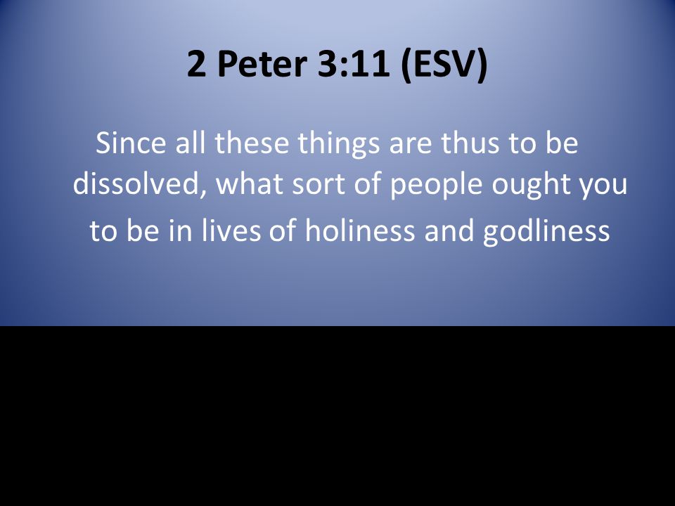 2 Peter 3:11 (ESV) Since all these things are thus to be dissolved, what sort of people ought you to be in lives of holiness and godliness