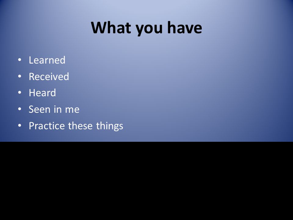 What you have Learned Received Heard Seen in me Practice these things