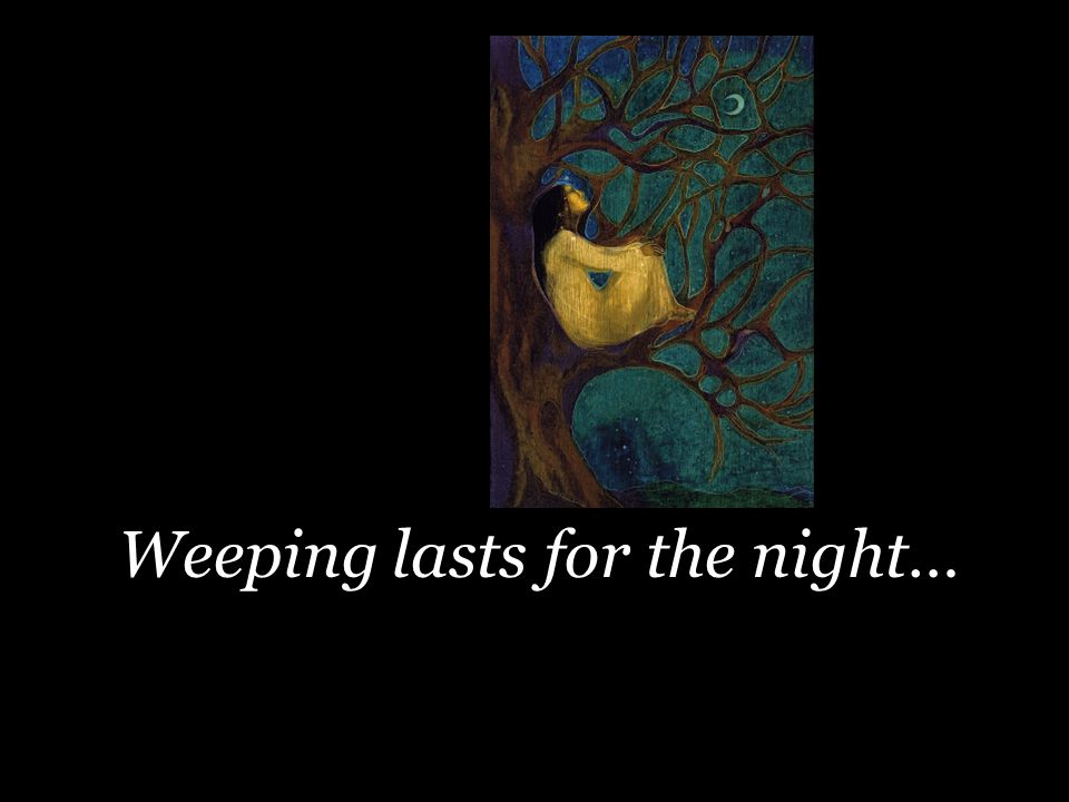 Weeping lasts for the night…