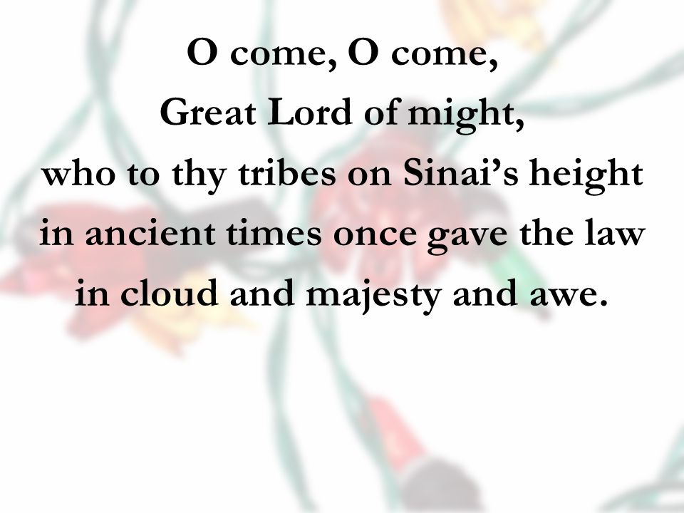 O come, Great Lord of might, who to thy tribes on Sinai’s height in ancient times once gave the law in cloud and majesty and awe.