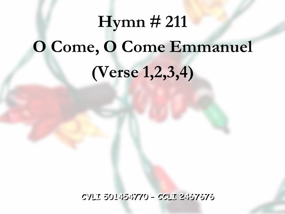 Hymn # 211 O Come, O Come Emmanuel (Verse 1,2,3,4) CVLI – CCLI