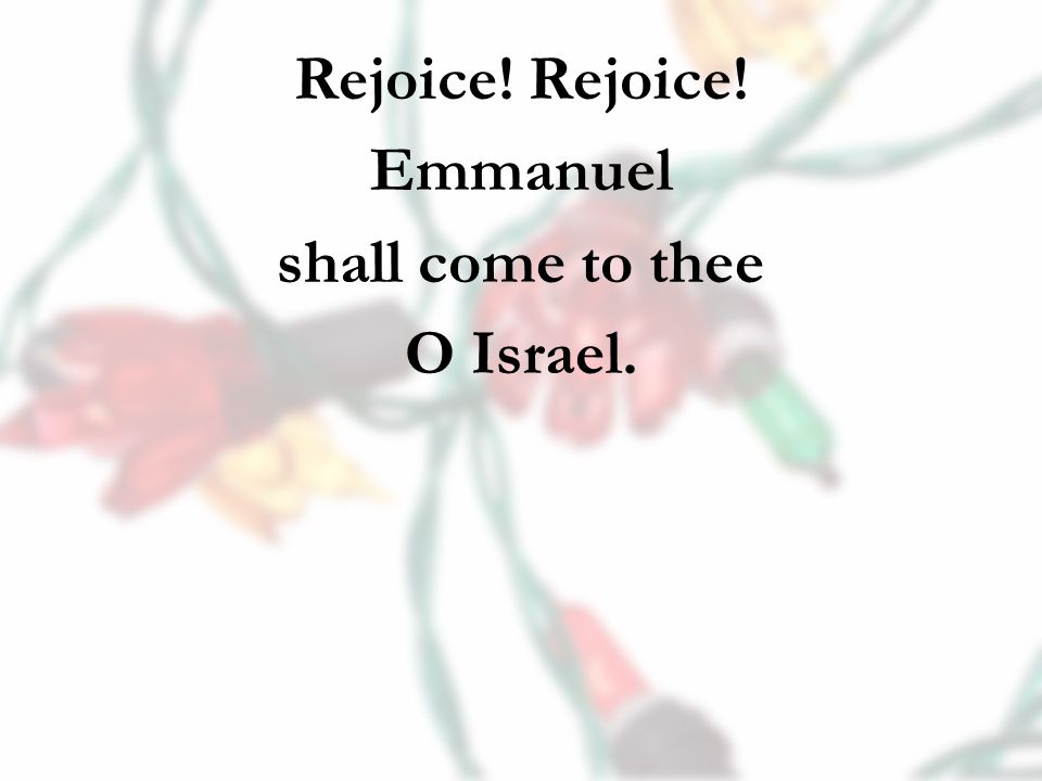 Rejoice! Emmanuel shall come to thee O Israel.