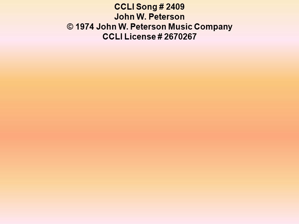 CCLI Song # 2409 John W. Peterson © 1974 John W. Peterson Music Company CCLI License #