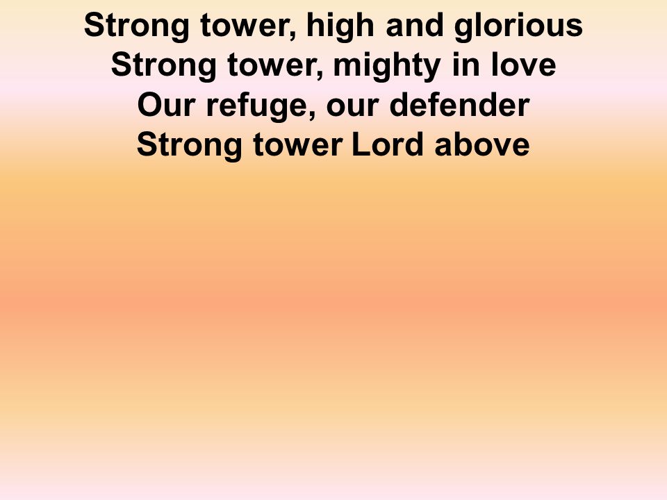 Strong tower, high and glorious Strong tower, mighty in love Our refuge, our defender Strong tower Lord above