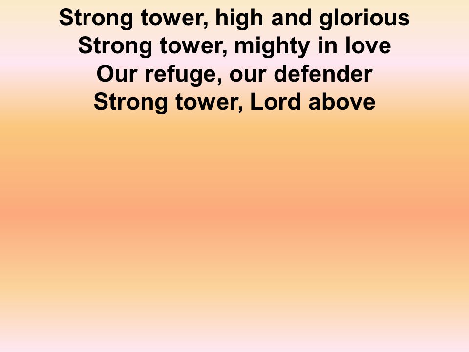 Strong tower, high and glorious Strong tower, mighty in love Our refuge, our defender Strong tower, Lord above