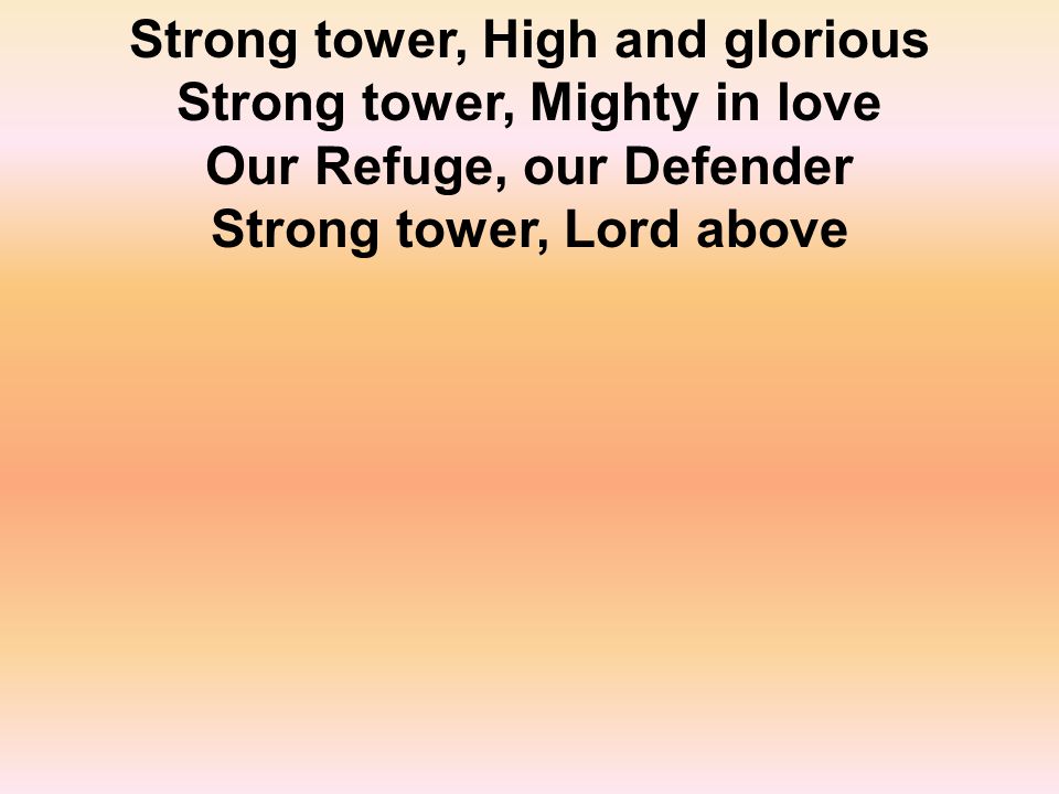 Strong tower, High and glorious Strong tower, Mighty in love Our Refuge, our Defender Strong tower, Lord above