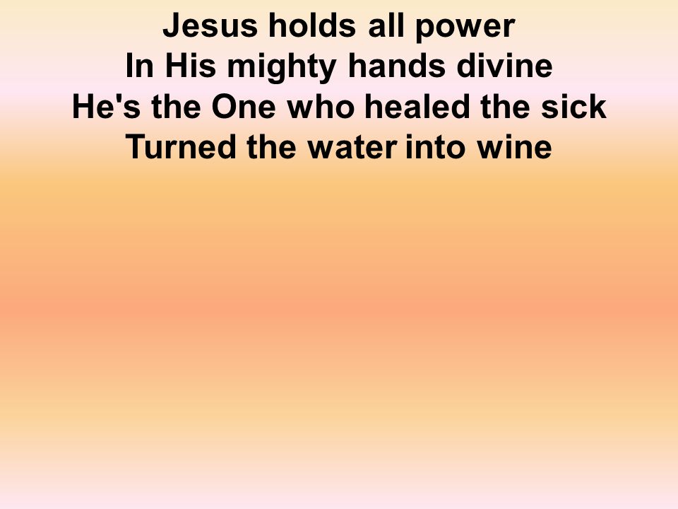 Jesus holds all power In His mighty hands divine He s the One who healed the sick Turned the water into wine