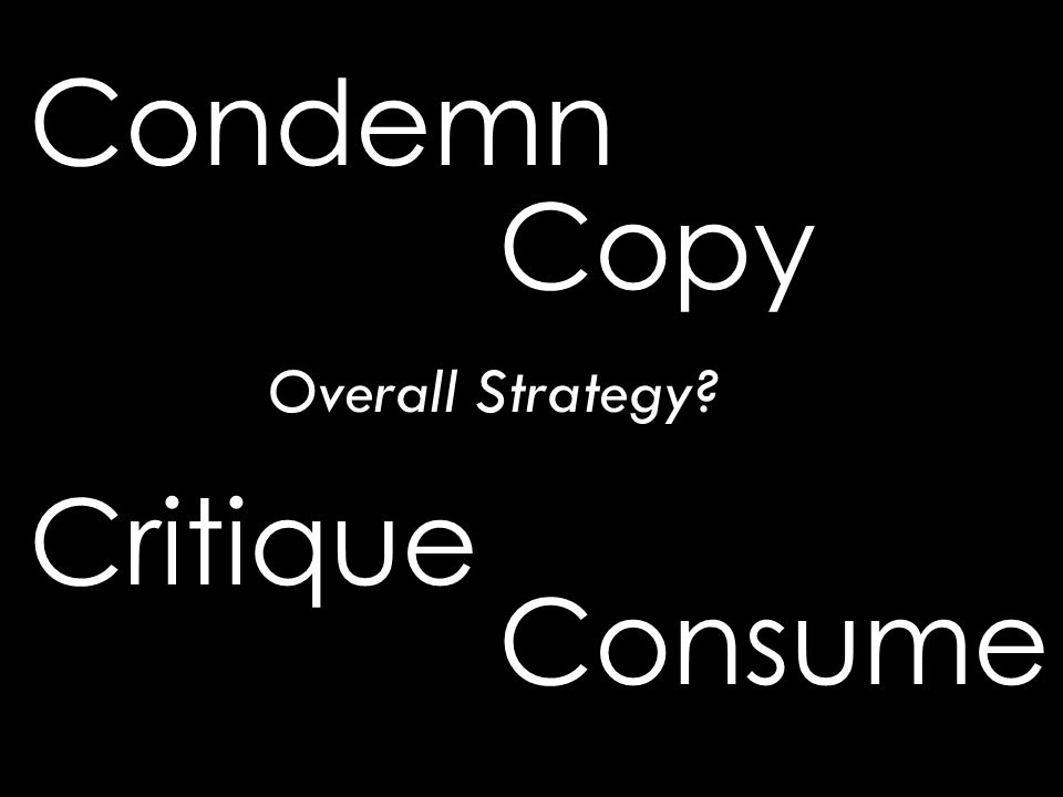 Condemn Critique Copy Consume Overall Strategy