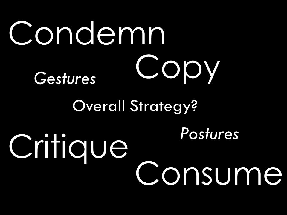 Condemn Critique Copy Consume Overall Strategy Gestures Postures