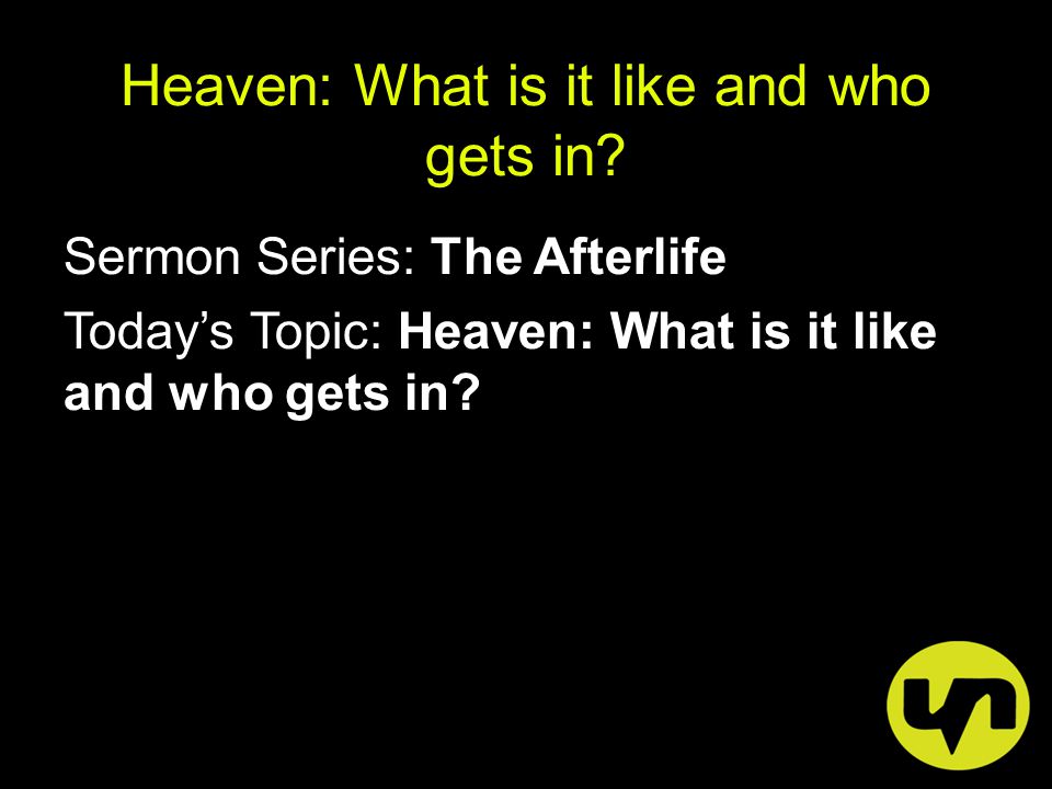 Sermon Series: The Afterlife Today’s Topic: Heaven: What is it like and who gets in.