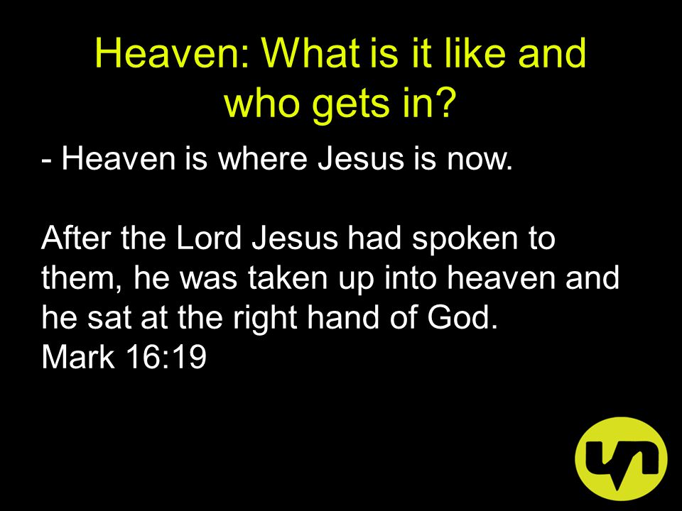 Heaven: What is it like and who gets in. - Heaven is where Jesus is now.