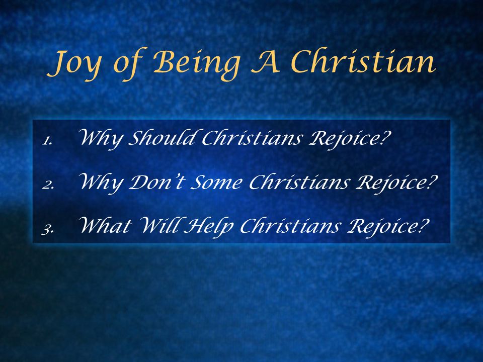 Joy of Being A Christian 1. Why Should Christians Rejoice.