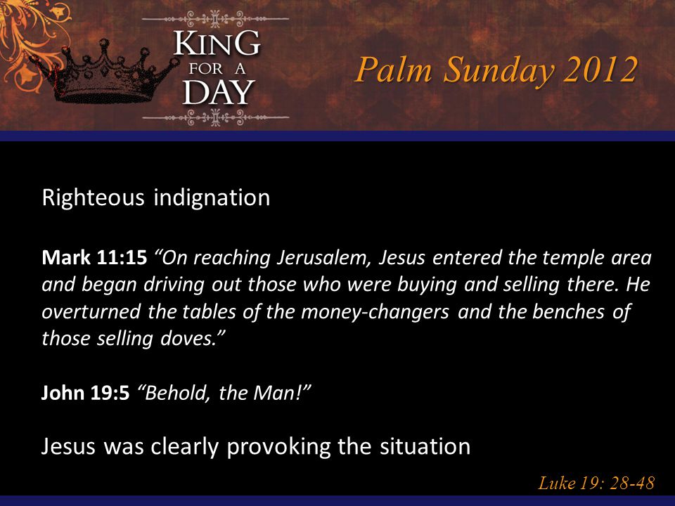 Palm Sunday 2012 Luke 19: Righteous indignation Mark 11:15 On reaching Jerusalem, Jesus entered the temple area and began driving out those who were buying and selling there.