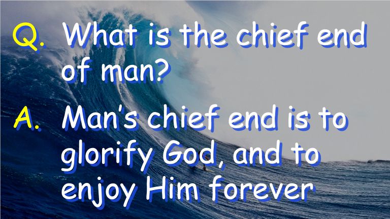 Q.What is the chief end of man A.Man’s chief end is to glorify God, and to enjoy Him forever
