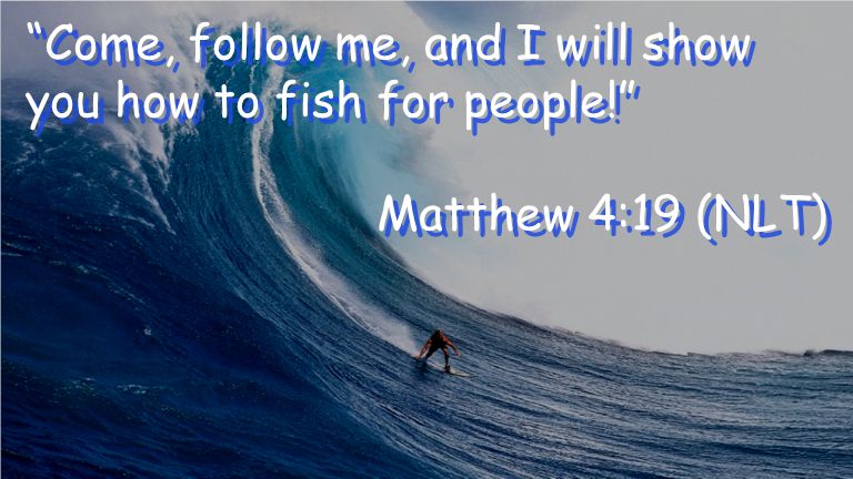 Come, follow me, and I will show you how to fish for people! Matthew 4:19 (NLT) Come, follow me, and I will show you how to fish for people! Matthew 4:19 (NLT)