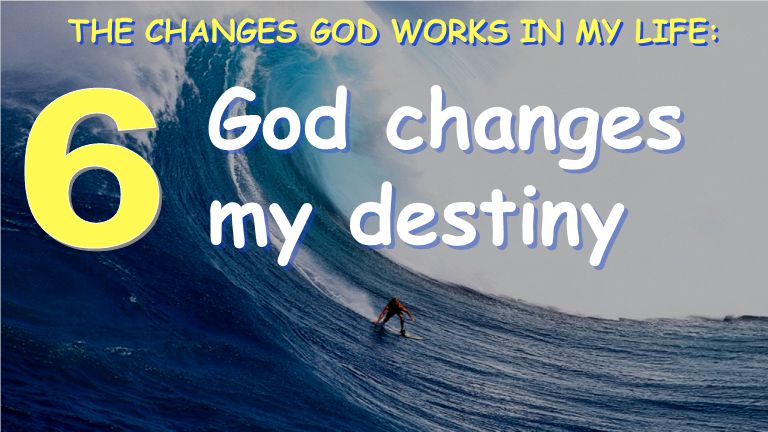 God changes my destiny THE CHANGES GOD WORKS IN MY LIFE: