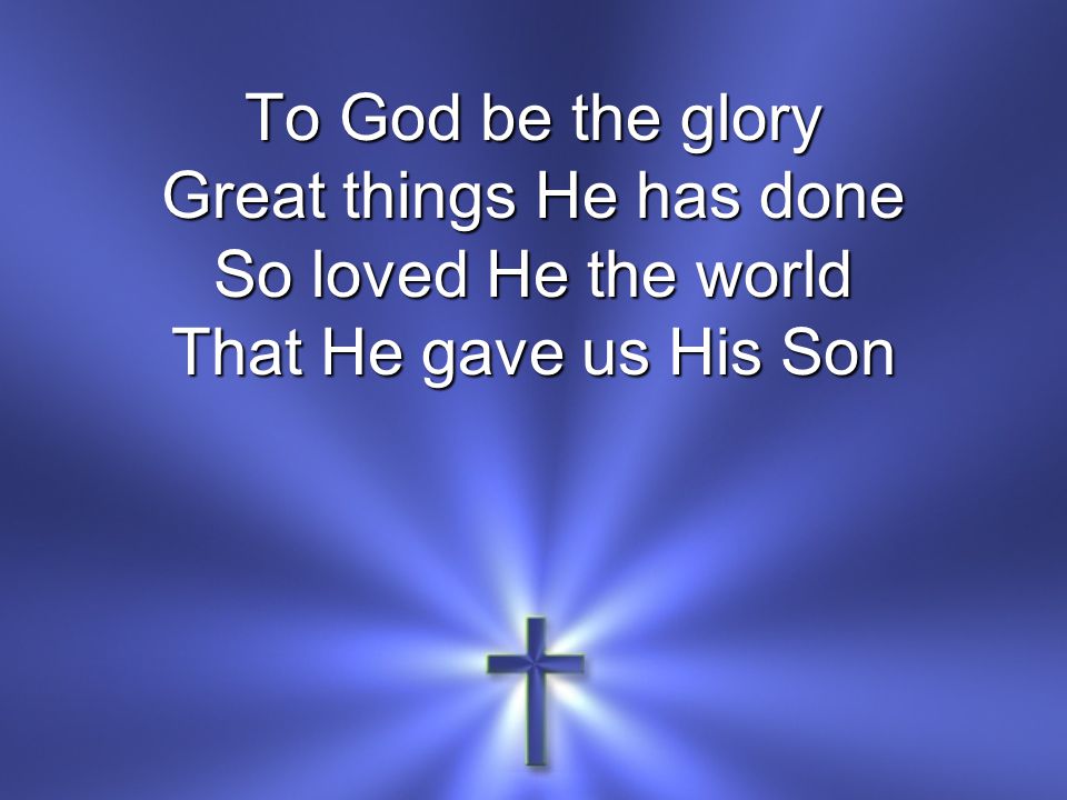 To God be the glory Great things He has done So loved He the world That He gave us His Son