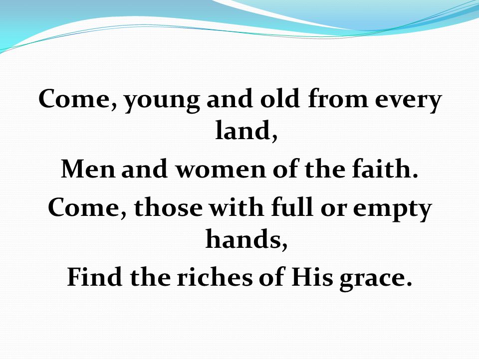 Come, young and old from every land, Men and women of the faith.