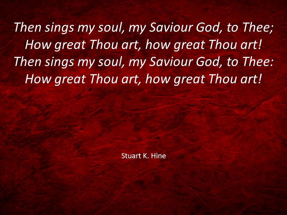 Then sings my soul, my Saviour God, to Thee; How great Thou art, how great Thou art.