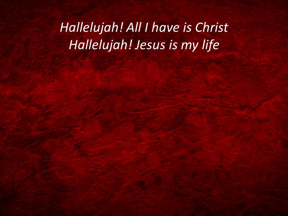 Hallelujah! All I have is Christ Hallelujah! Jesus is my life
